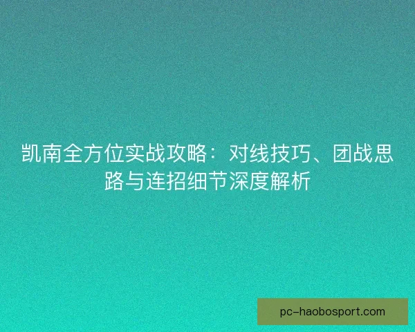 凯南全方位实战攻略：对线技巧、团战思路与连招细节深度解析