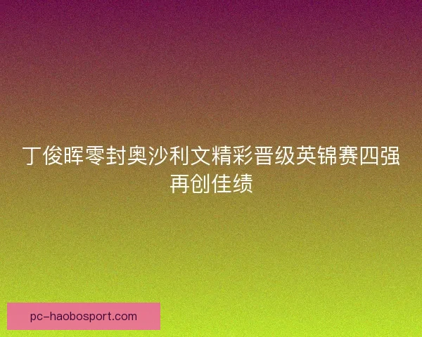 丁俊晖零封奥沙利文精彩晋级英锦赛四强再创佳绩